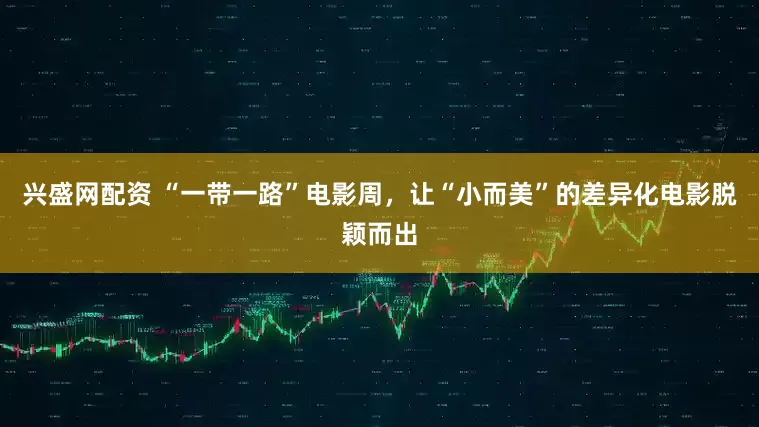 兴盛网配资 “一带一路”电影周，让“小而美”的差异化电影脱颖而出