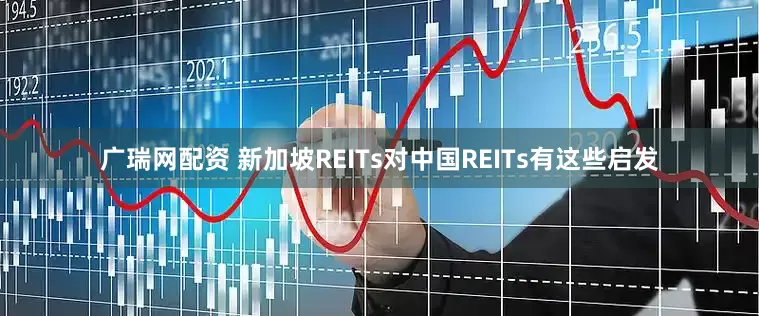 广瑞网配资 新加坡REITs对中国REITs有这些启发